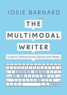 The Multimodal Writer: Creative Writing Across Genres And Media