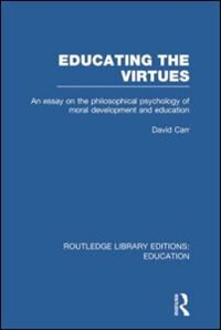 Educating the Virtues (RLE Edu K): An Essay on the Philosophical Psychology of Moral Development and Education