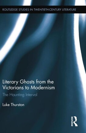 Literary Ghosts From The Victorians To Modernism: The Haunting Interval