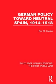 Couverture_German Policy Toward Neutral Spain, 1914-1918 (RLE The First World War)