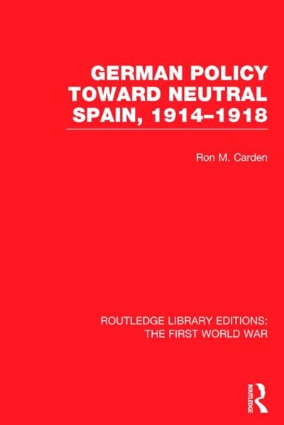 Couverture_German Policy Toward Neutral Spain, 1914-1918 (RLE The First World War)