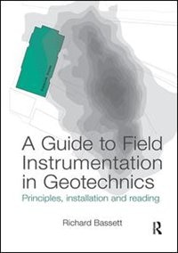 A Guide To Field Instrumentation In Geotechnics: Principles, Installation And Reading