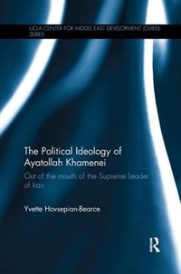 The Political Ideology Of Ayatollah Khamenei: Out Of The Mouth Of The Supreme Leader Of Iran