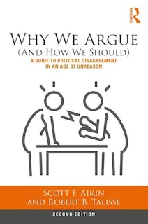 Why We Argue (and How We Should): A Guide To Political Disagreement In An Age Of Unreason