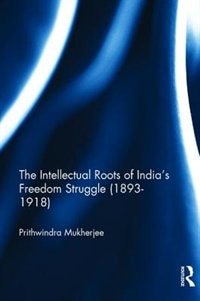 Front cover_The Intellectual Roots Of India's Freedom Struggle (1893-1918