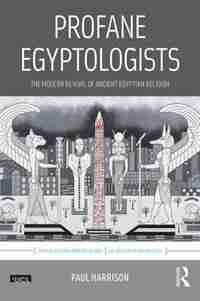 Profane Egyptologists: The Modern Revival Of Ancient Egyptian Religion by Paul Harrison