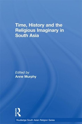 Time, History And The Religious Imaginary In South Asia