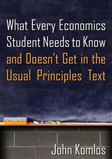 What Every Economics Student Needs To Know And Doesn't Get In The Usual Principles Text