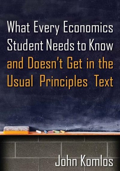 What Every Economics Student Needs To Know And Doesn't Get In The Usual Principles Text