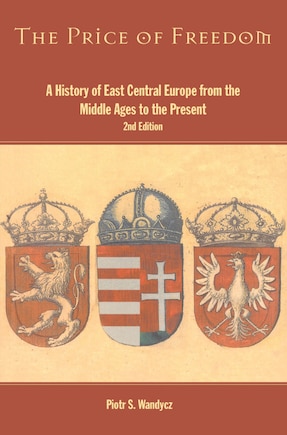 The Price Of Freedom: A History Of East Central Europe From The Middle Ages To The Present