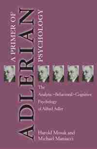 Primer Of Adlerian Psychology: The Analytic - Behavioural - Cognitive Psychology Of Alfred Adler by Harold Mosak