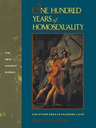 One Hundred Years Of Homosexuality: And Other Essays On Greek Love