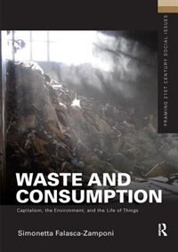 Waste And Consumption: Capitalism, The Environment, And The Life Of Things