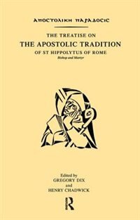 The Treatise On The Apostolic Tradition Of St Hippolytus Of Rome, Bishop And Martyr