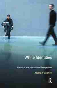 White Identities: An Historical And International Introduction by Alastair Bonnett