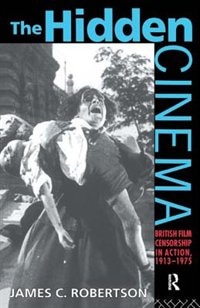 The Hidden Cinema: British Film Censorship In Action 1913-1972