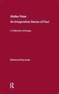 Walter Pater: An Imaginative Sense Of Fact: A Collection Of Essays by Philip Dodd