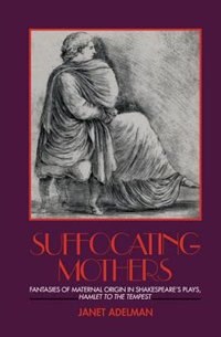 Suffocating Mothers: Fantasies of Maternal Origin in Shakespeare's Plays, Hamlet to the Tempest