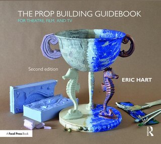 The Prop Building Guidebook: For Theatre, Film, And Tv