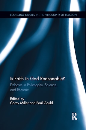 Is Faith In God Reasonable?: Debates In Philosophy, Science, And Rhetoric