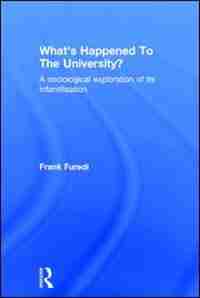 What's Happened To The University?: A Sociological Exploration Of Its Infantilisation by Frank Furedi