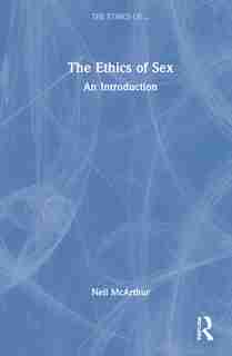 The Ethics Of Sex: An Introduction by Neil McArthur