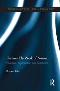 The Invisible Work Of Nurses: Hospitals, Organisation And Healthcare