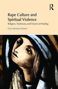 Rape Culture And Spiritual Violence: Religion, Testimony, And Visions Of Healing