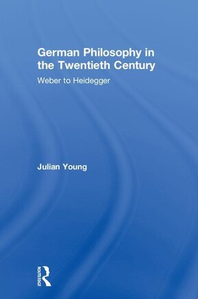 German Philosophy In The Twentieth Century: Weber To Heidegger