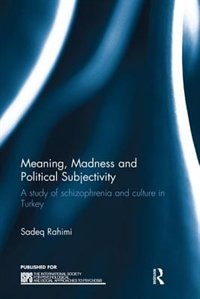 Meaning, Madness And Political Subjectivity: A Study Of Schizophrenia And Culture In Turkey