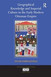 Couverture_Geographical Knowledge And Imperial Culture In The Early Modern Ottoman Empire