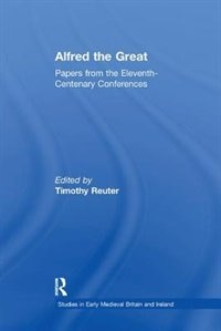 Alfred The Great: Papers From The Eleventh-centenary Conferences