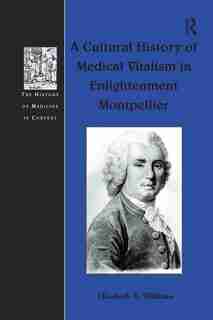 A Cultural History Of Medical Vitalism In Enlightenment Montpellier de Elizabeth A. Williams