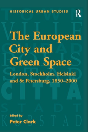 The European City And Green Space: London, Stockholm, Helsinki And St Petersburg, 1850-2000