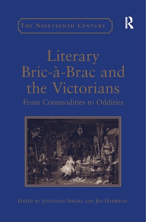 Literary Bric-a-brac And The Victorians: From Commodities To Oddities