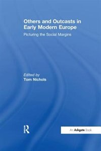 Others And Outcasts In Early Modern Europe: Picturing The Social Margins