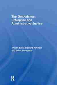 The Ombudsman Enterprise And Administrative Justice by Trevor Buck