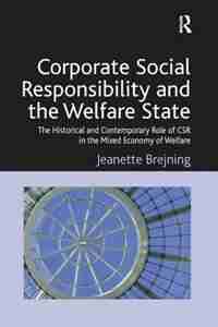 Corporate Social Responsibility And The Welfare State: The Historical And Contemporary Role Of Csr In The Mixed Economy Of Welfare by Jeanette Brejning