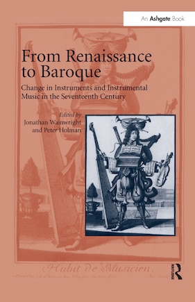 From Renaissance To Baroque: Change In Instruments And Instrumental Music In The Seventeenth Century