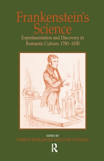 Frankenstein's Science: Experimentation And Discovery In Romantic Culture, 1780-1830