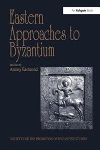 Eastern Approaches to Byzantium: Papers from the Thirty-Third Spring Symposium of Byzantine Studies, University of Warwick, Coventry, March 1999