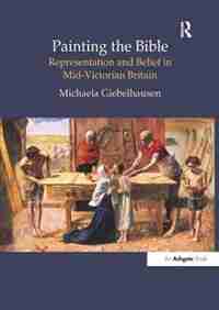 Painting The Bible: Representation And Belief In Mid-victorian Britain by Michaela Giebelhausen