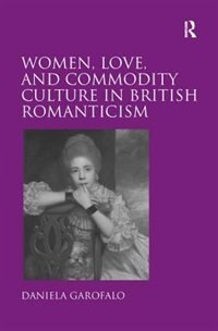 Front cover_Women, Love, And Commodity Culture In British Romanticism
