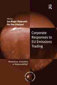 Corporate Responses To Eu Emissions Trading: Resistance, Innovation Or Responsibility? de Jon Birger Skjaerseth