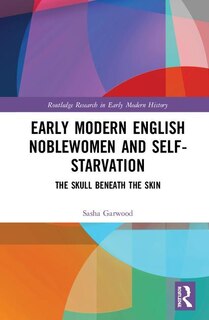 Front cover_Early Modern English Noblewomen And Self-starvation
