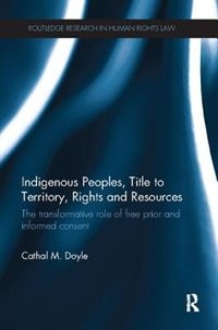 Indigenous Peoples, Title To Territory, Rights And Resources: The Transformative Role of Free Prior and Informed Consent