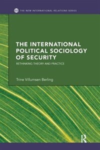 The International Political Sociology Of Security: Rethinking Theory And Practice