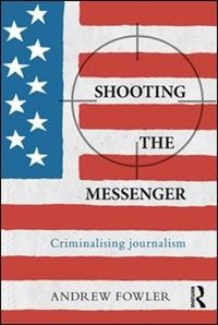 Shooting The Messenger: Criminalising Journalism