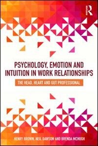 Front cover_Psychology, Emotion And Intuition In Work Relationships