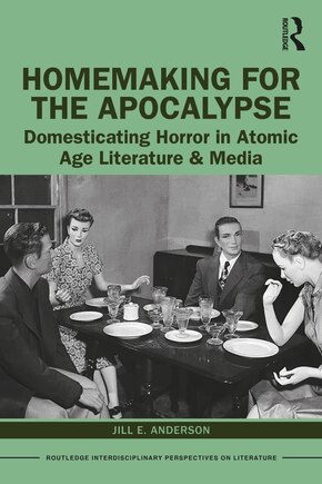 Homemaking for the Apocalypse: Domesticating Horror in Atomic Age Literature and Media